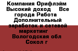 Компания Орифлэйм. Высокий доход. - Все города Работа » Дополнительный заработок и сетевой маркетинг   . Вологодская обл.,Сокол г.